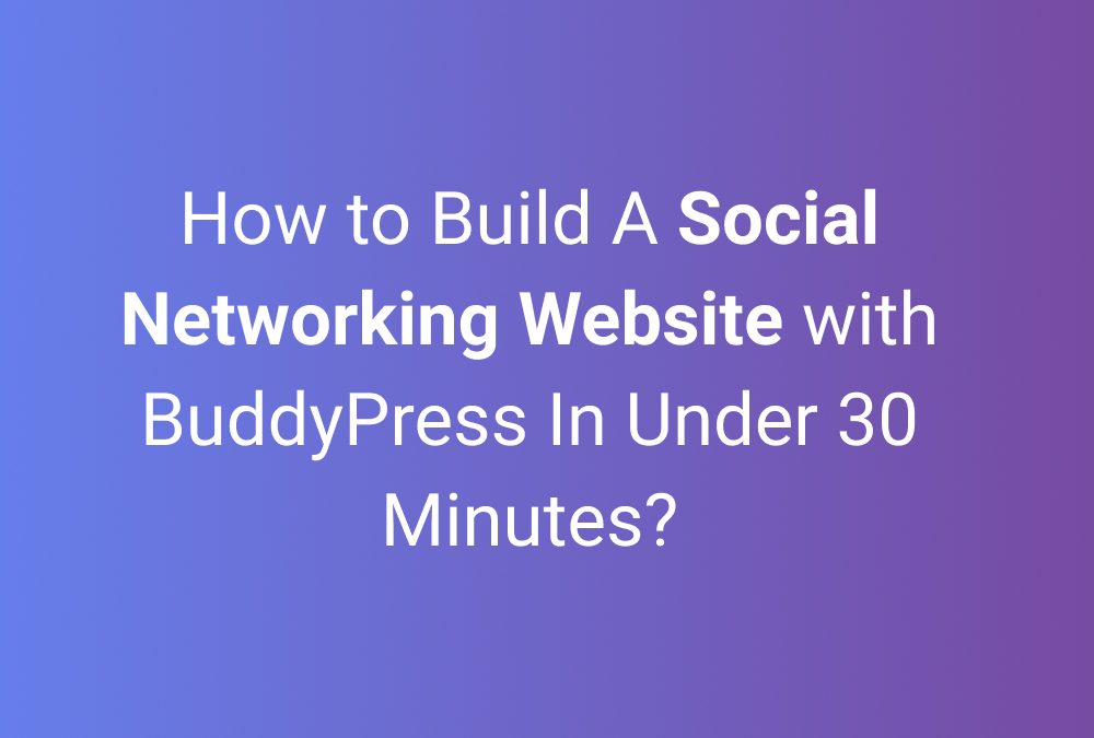 How to Build A Social Networking Website with Buddypress In Under 30 Minutes?